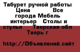 Табурет ручной работы › Цена ­ 1 500 - Все города Мебель, интерьер » Столы и стулья   . Тверская обл.,Тверь г.